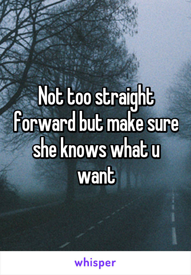 Not too straight forward but make sure she knows what u want