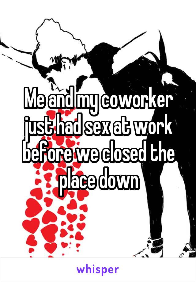 Me and my coworker just had sex at work before we closed the place down