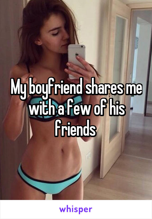 My Boyfriend Shares Me With A Few Of His F