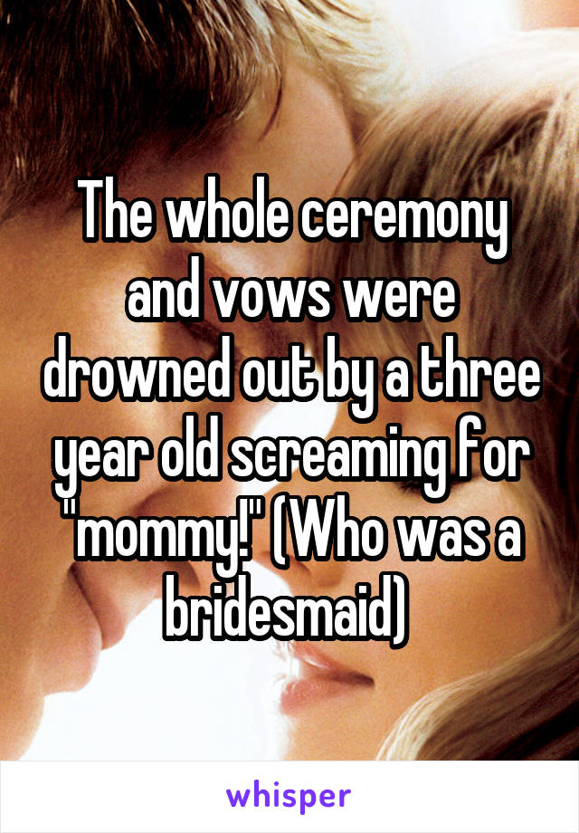The whole ceremony and vows were drowned out by a three year old screaming for "mommy!" (Who was a bridesmaid) 