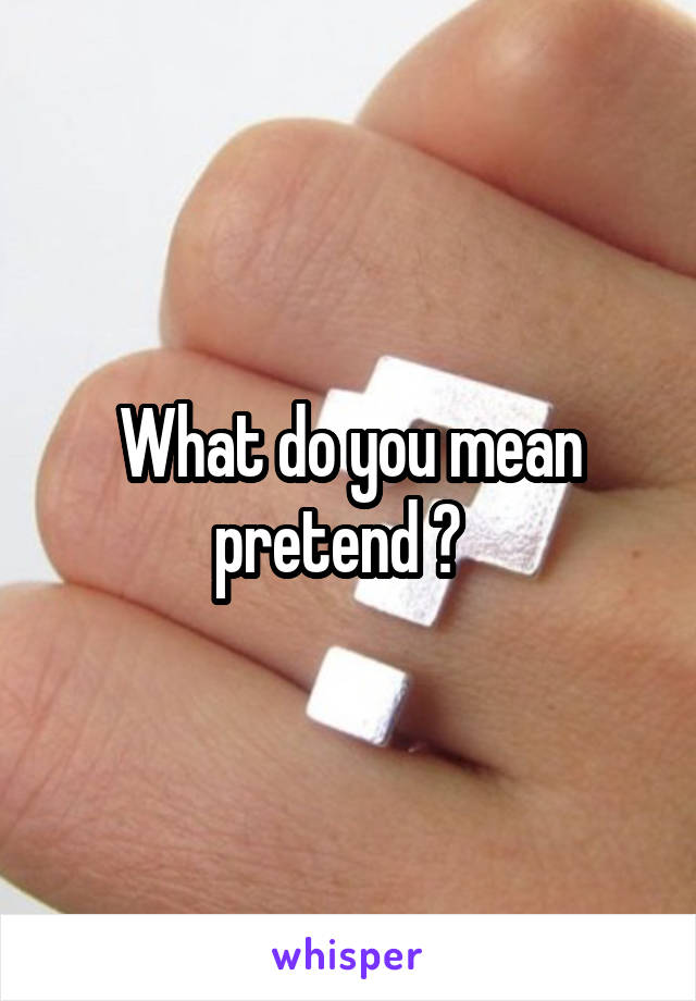 what-do-you-mean-pretend