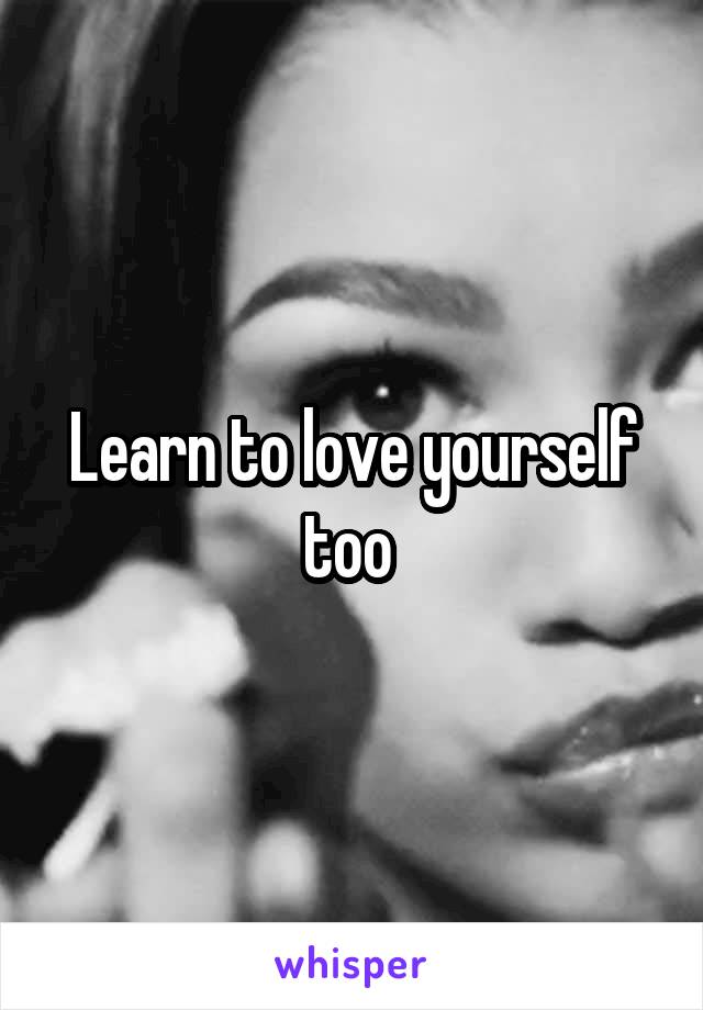 Learn to love yourself too 