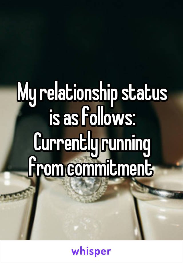 My relationship status is as follows:
Currently running from commitment 