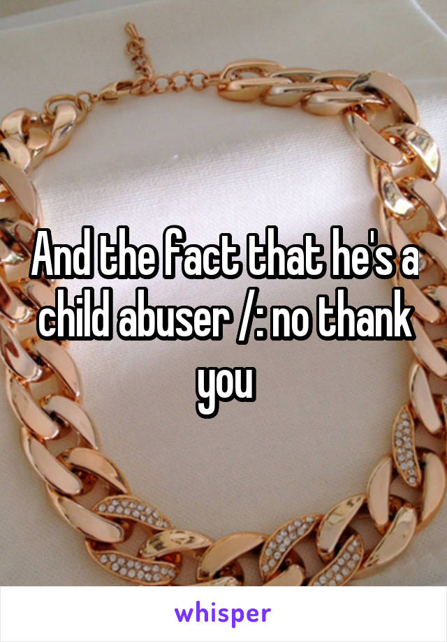 And the fact that he's a child abuser /: no thank you