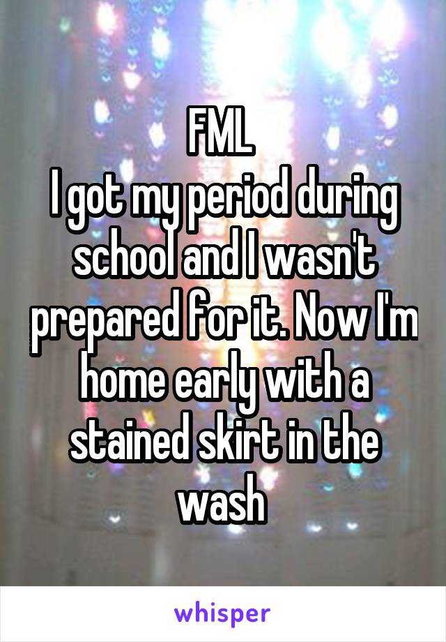 FML 
I got my period during school and I wasn't prepared for it. Now I'm home early with a stained skirt in the wash 