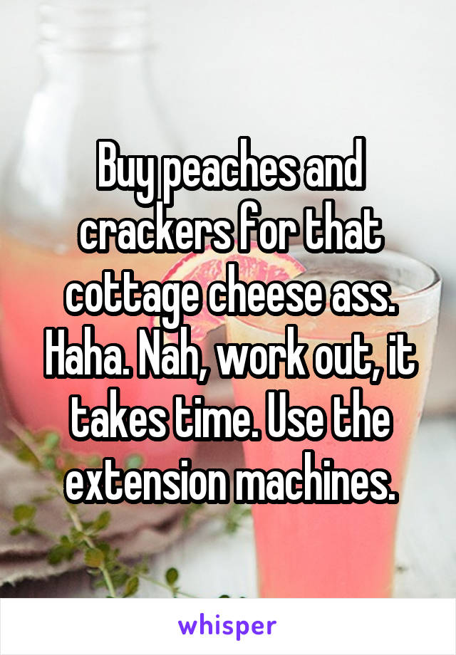 Buy Peaches And Crackers For That Cottage Cheese Ass Haha Nah