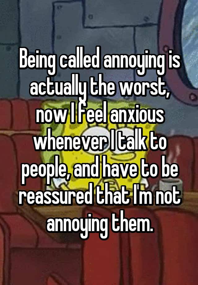 being-called-annoying-is-actually-the-worst-now-i-feel-anxious