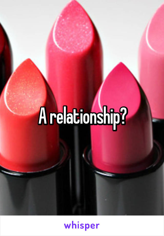 A relationship?