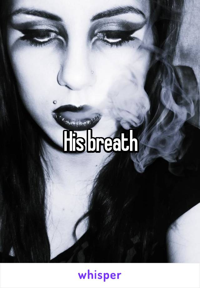 His breath
