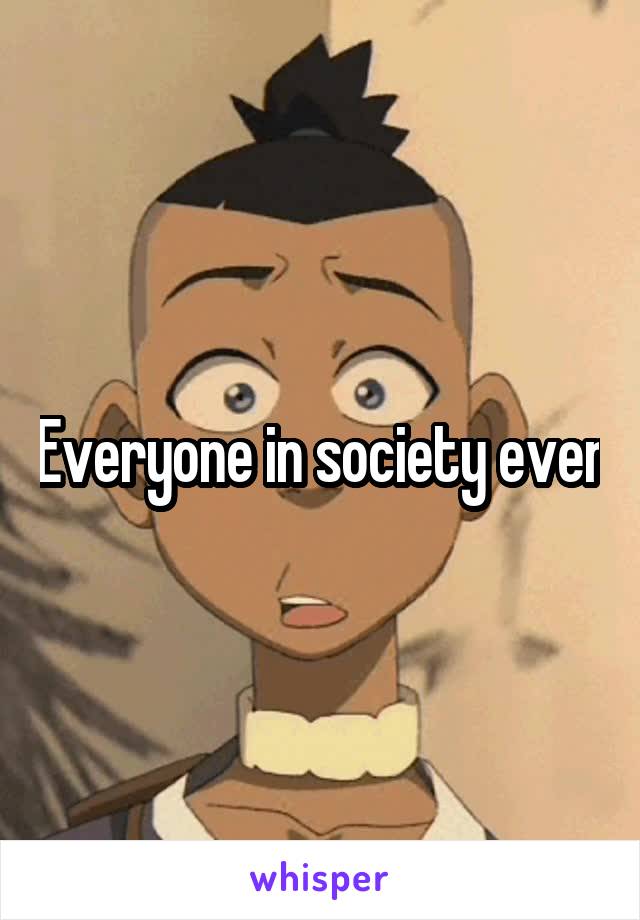 Everyone in society ever