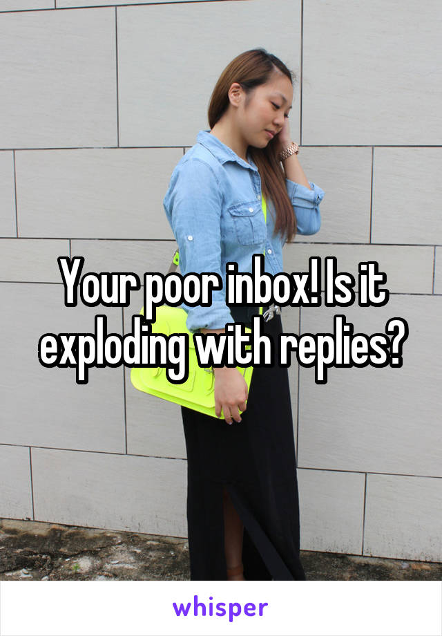 Your poor inbox! Is it exploding with replies?