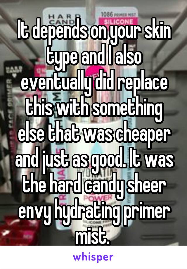 It depends on your skin type and I also eventually did replace this with something else that was cheaper and just as good. It was the hard candy sheer envy hydrating primer mist. 