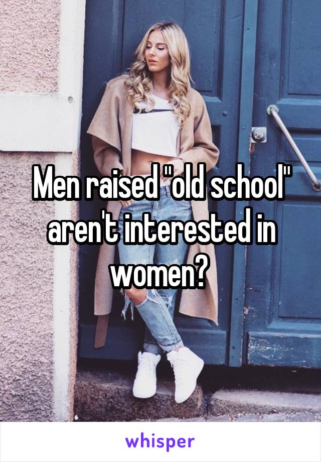 Men raised "old school" aren't interested in women? 