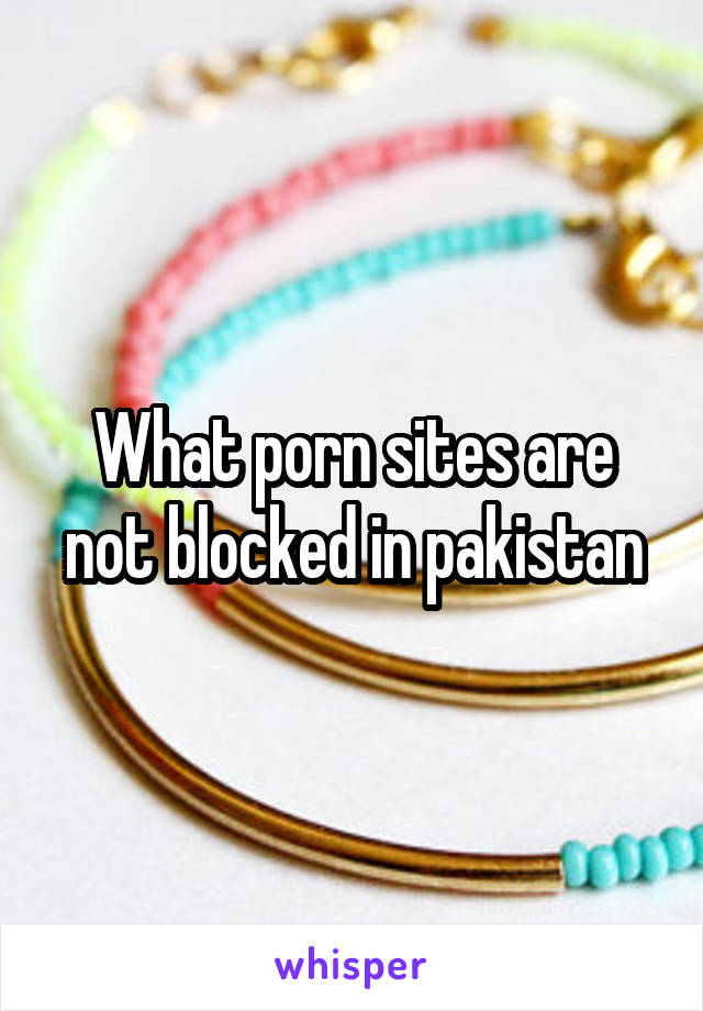 What porn sites are not blocked in pakistan