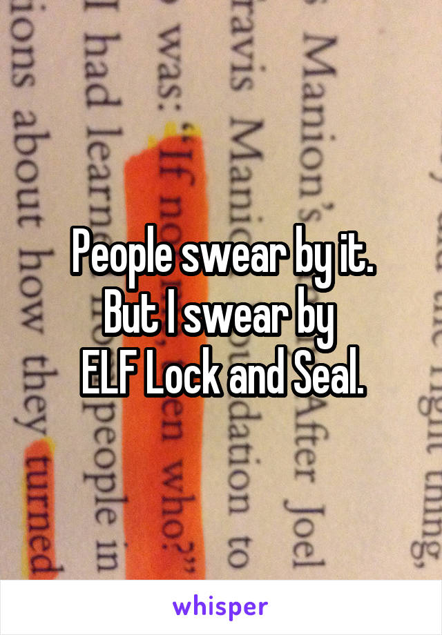 People swear by it.
But I swear by 
ELF Lock and Seal.
