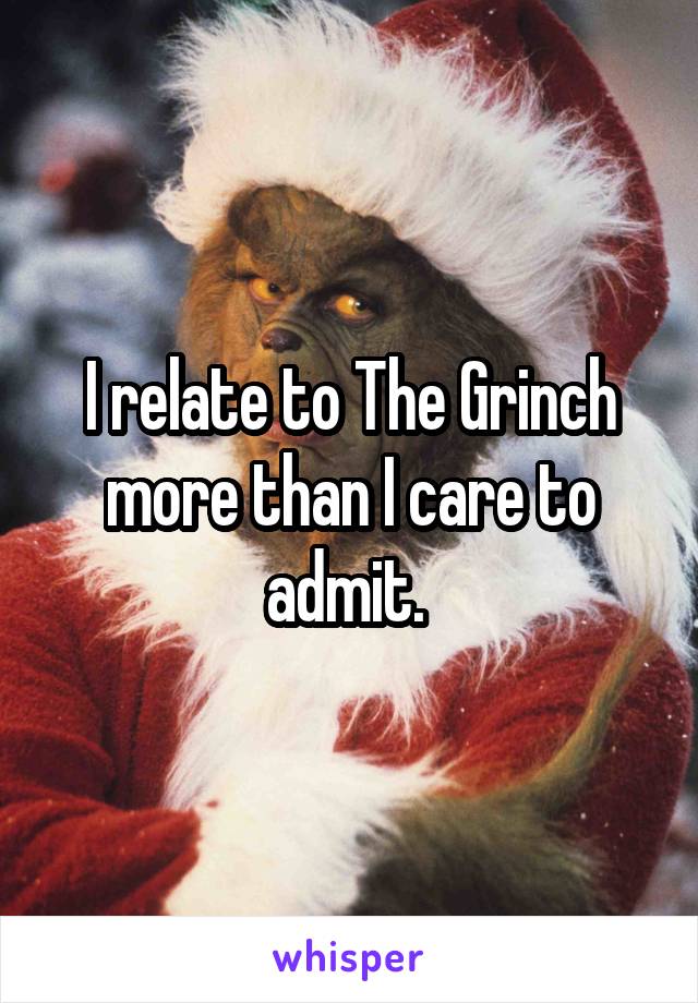 I relate to The Grinch more than I care to admit. 