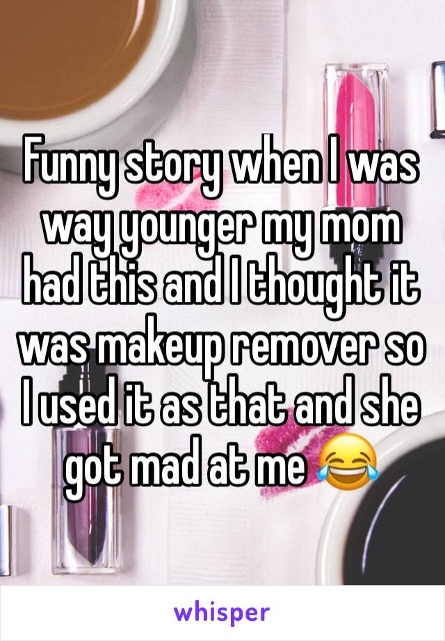 Funny story when I was way younger my mom had this and I thought it was makeup remover so I used it as that and she got mad at me 😂