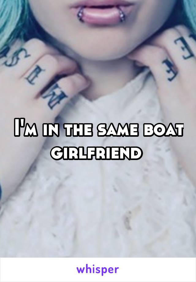 I'm in the same boat girlfriend 