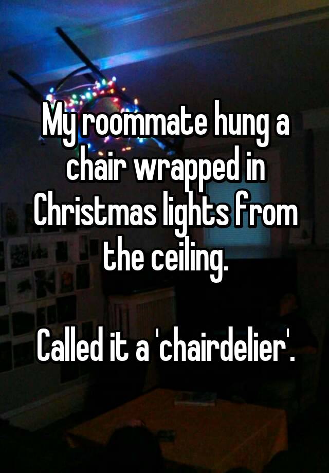 My Roommate Hung A Chair Wrapped In Christmas Lights From