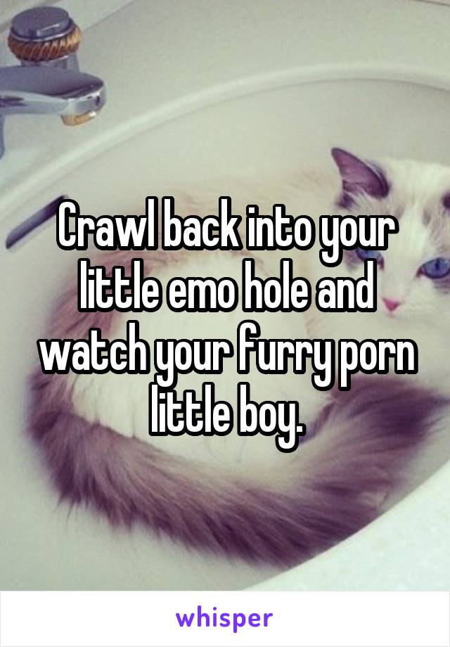 Emo Porn Captions - Crawl back into your little emo hole and watch your furry ...