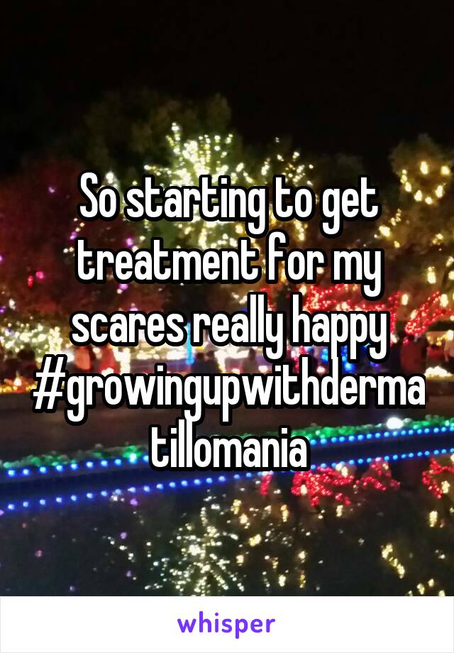 So starting to get treatment for my scares really happy
#growingupwithdermatillomania