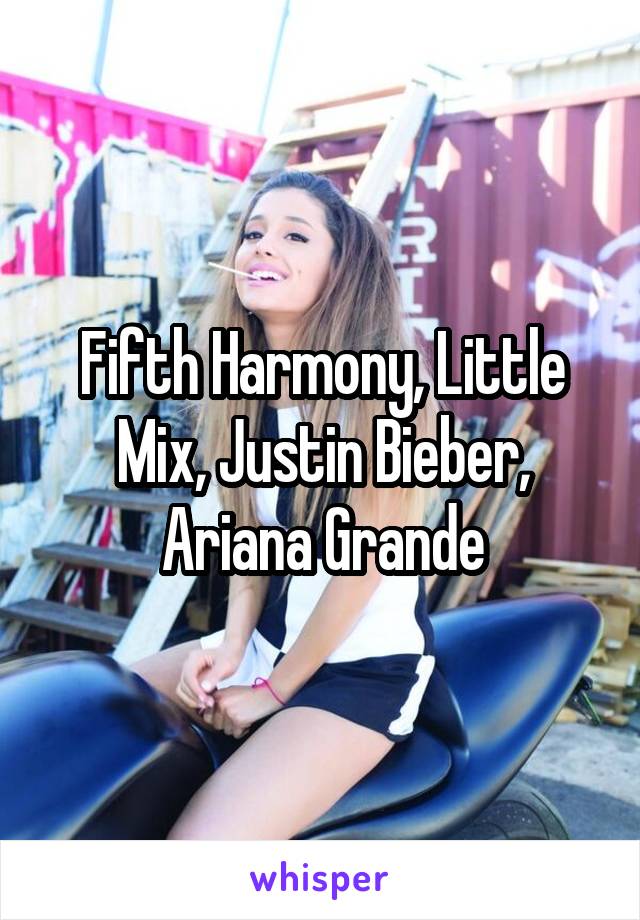 Fifth Harmony, Little Mix, Justin Bieber, Ariana Grande