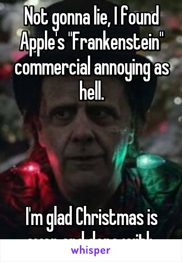 Not Gonna Lie I Found Apple S Frankenstein Commercial Annoying As Hell I M Glad Christmas Is