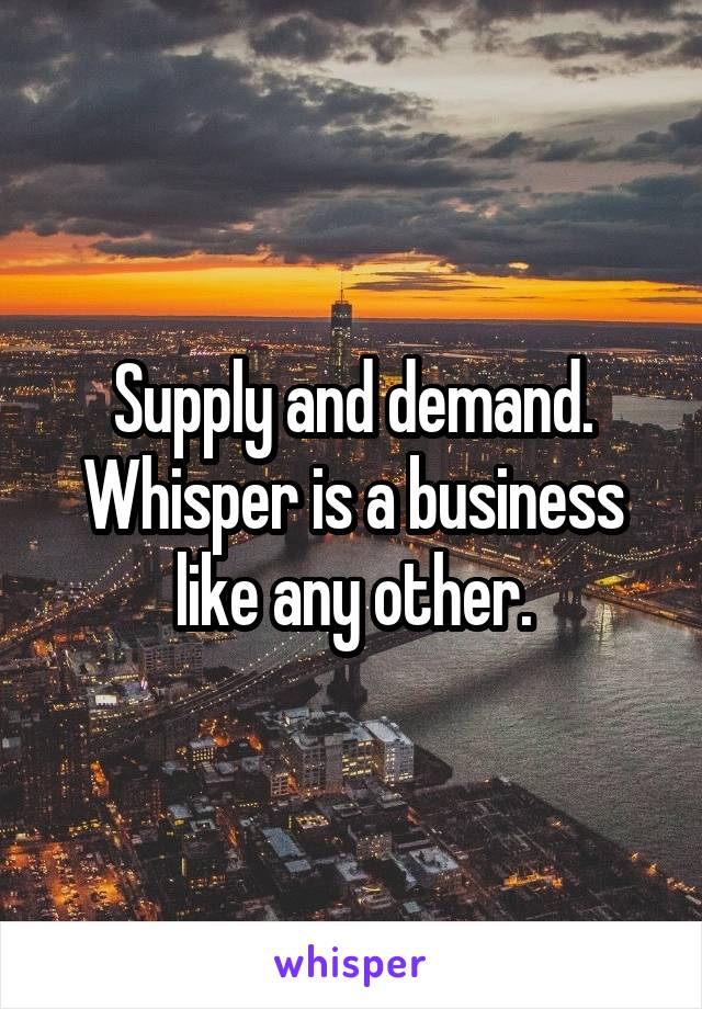 Supply and demand. Whisper is a business like any other.