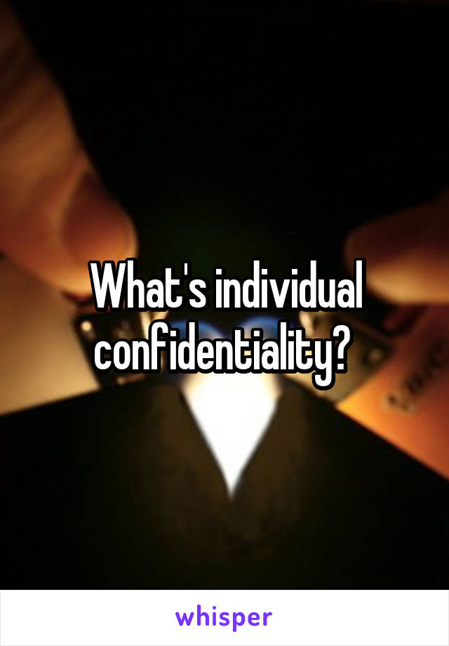 What's individual confidentiality? 
