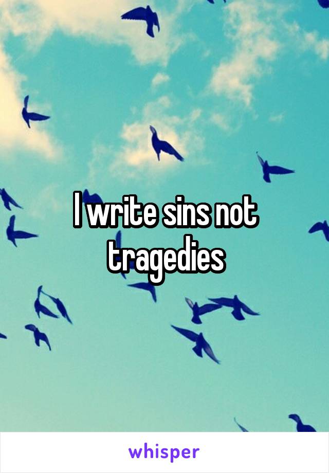 I write sins not tragedies