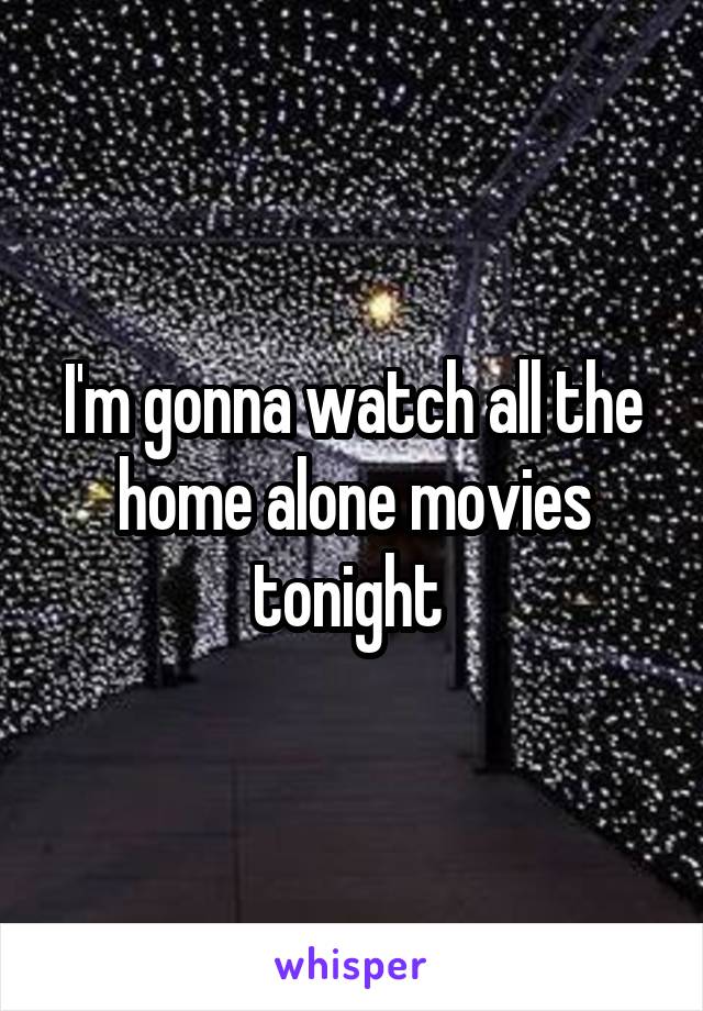 I'm gonna watch all the home alone movies tonight 