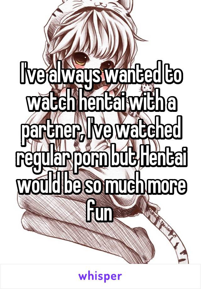 Regular Hentai - I've always wanted to watch hentai with a partner, I've ...