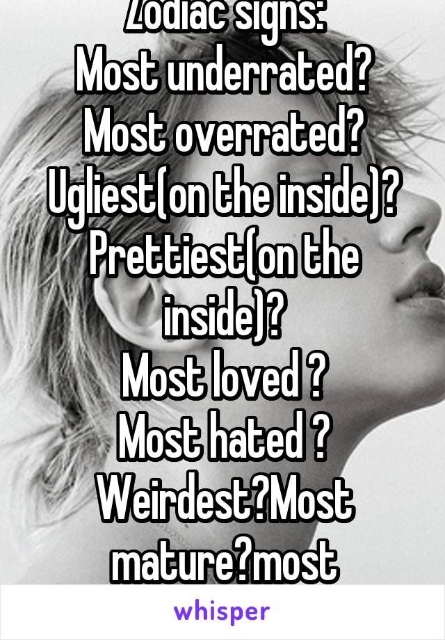 Zodiac signs: Most underrated? Most overrated? Ugliest(on the inside)? Prettiest(on the inside