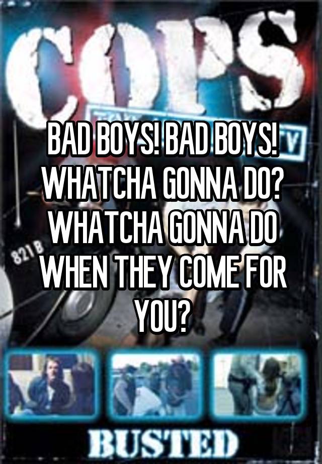 badboys badboys what you gonna do when they come for you