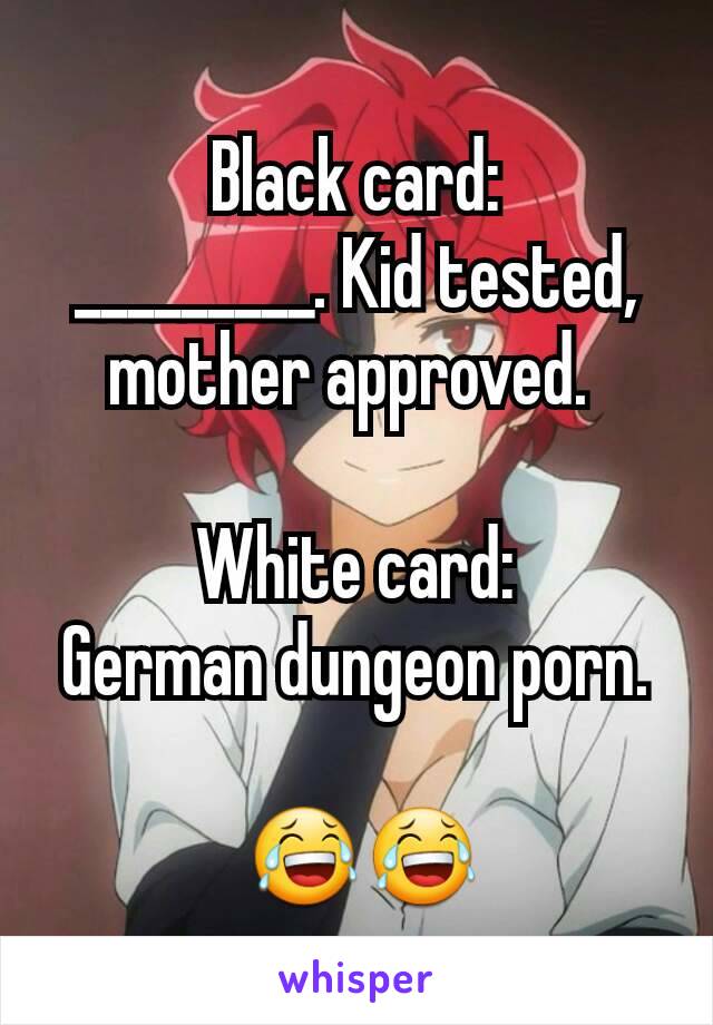 Black Dungeon Porn - Black card: ______. Kid tested, mother approved. White card ...