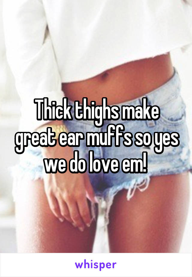 Thick thighs make the best ear muffs