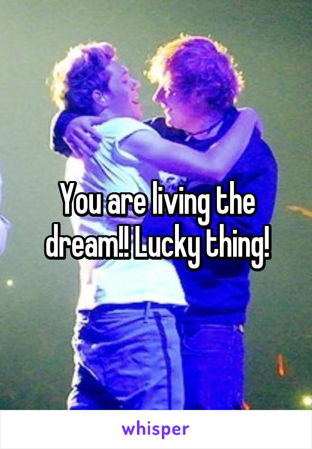 You are living the dream!! Lucky thing!