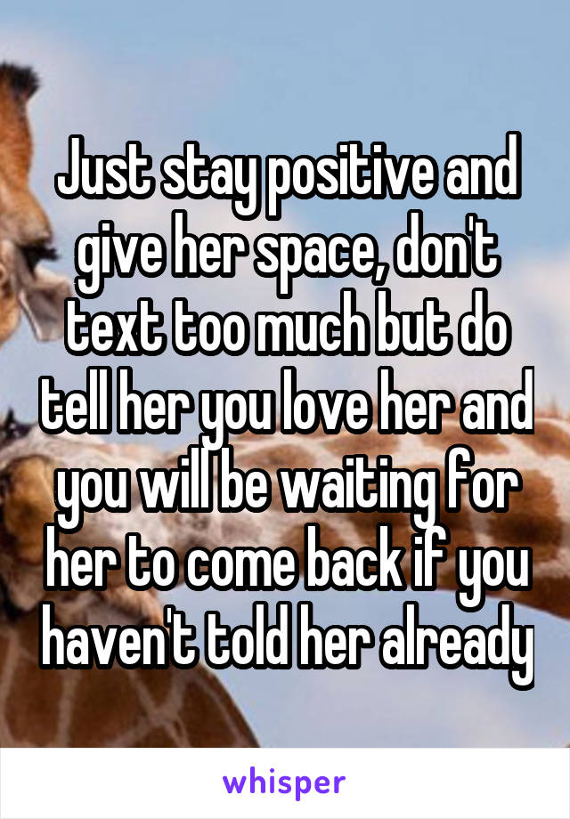 Just Stay Positive And Give Her Space Don T Text Too Much But Do