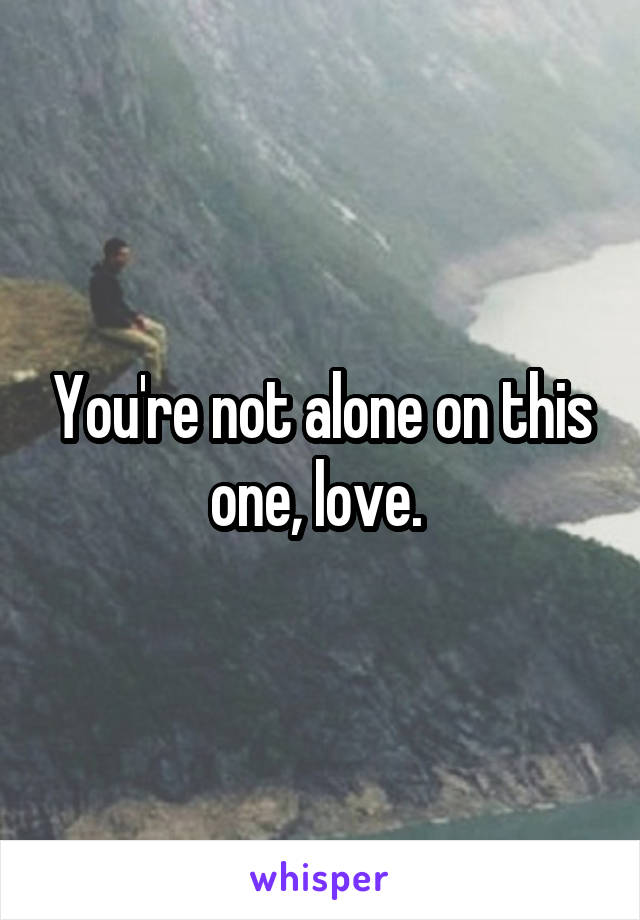 You're not alone on this one, love. 
