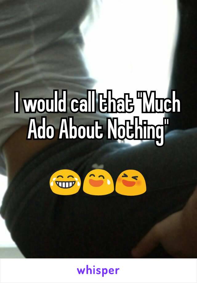 I would call that "Much Ado About Nothing"

😂😅😆