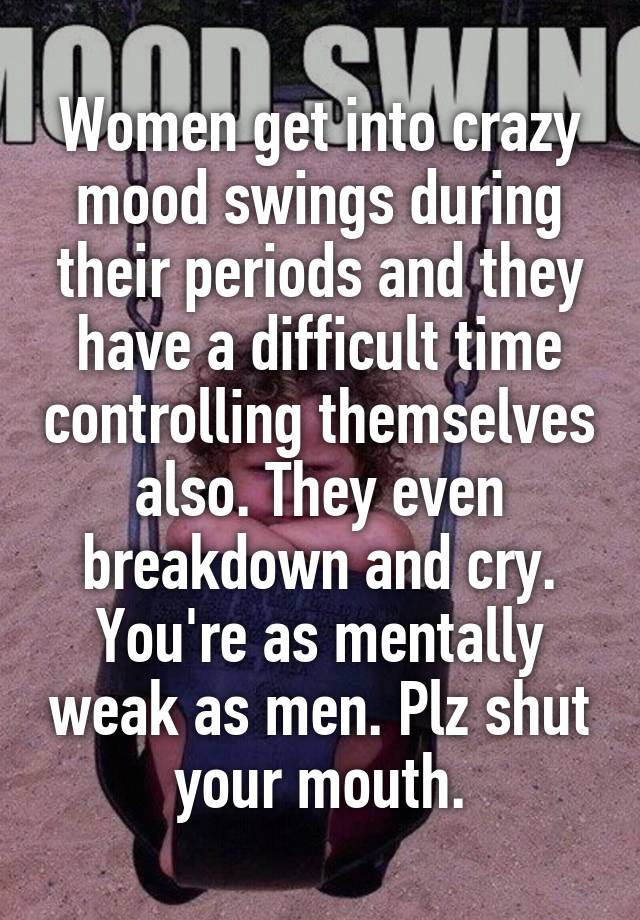 Women Get Into Crazy Mood Swings During Their Periods And