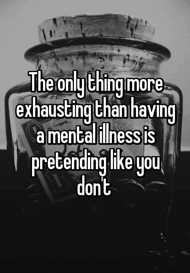 the-only-thing-more-exhausting-than-having-a-mental-illness-is