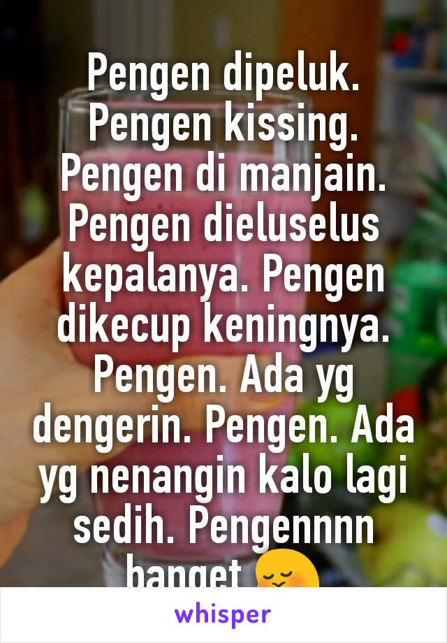 Pengen Dipeluk Pengen Kissing Pengen Di Manjain Pengen