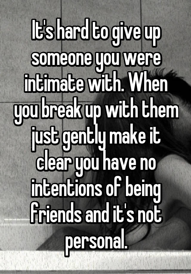 It S Hard To Give Up Someone You Were Intimate With When You Break Up With Them Just Gently