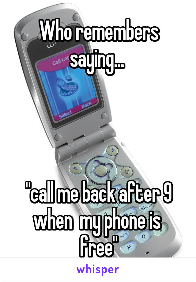 Who remembers saying... 




"call me back after 9 when  my phone is  free"