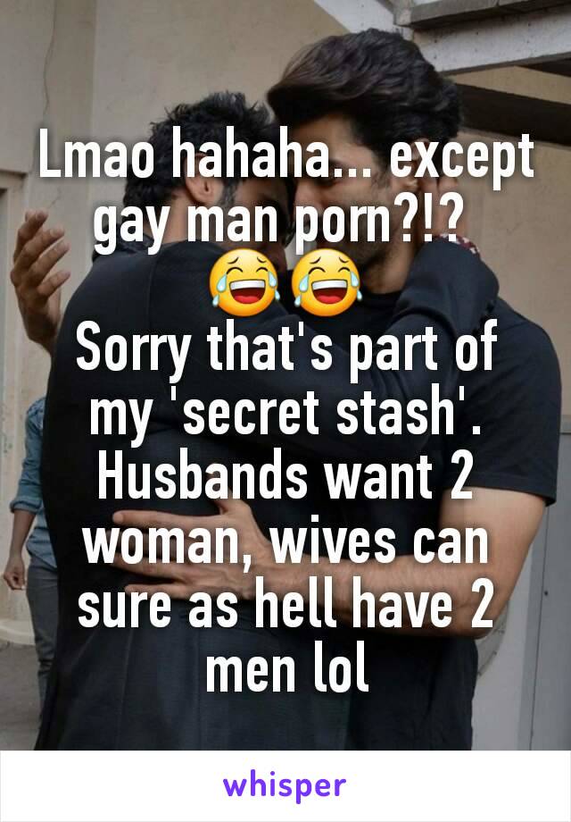 Hahaha Porn - Lmao hahaha... except gay man porn?!? ðŸ˜‚ðŸ˜‚ Sorry that's part ...