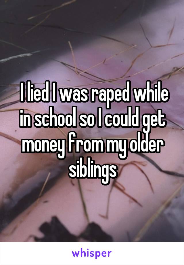  I lied I was raped while in school so I could get money from my older siblings