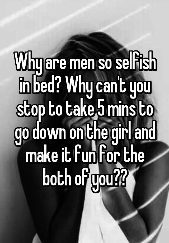 Selfish are why men so Is He