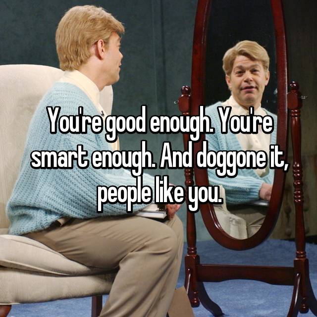 You Re Good Enough You Re Smart Enough And Doggone It People Like You