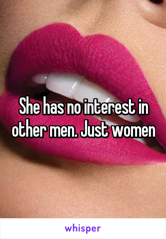 She has no interest in other men. Just women